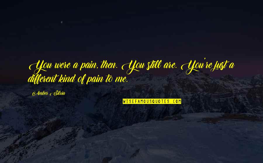 Different Love Quotes By Amber Silvia: You were a pain, then. You still are.