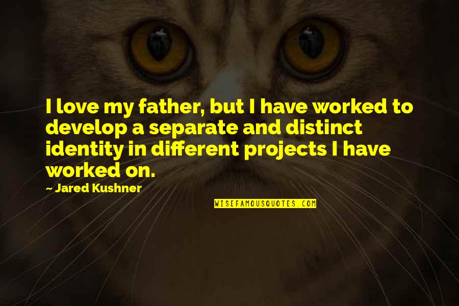 Different Love Quotes By Jared Kushner: I love my father, but I have worked