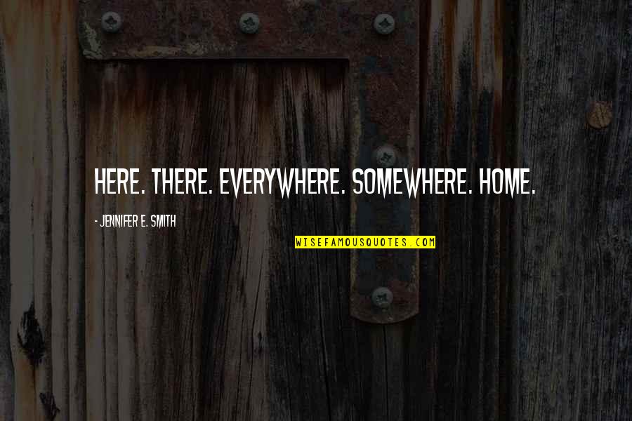 Different Love Quotes By Jennifer E. Smith: Here. There. Everywhere. Somewhere. Home.