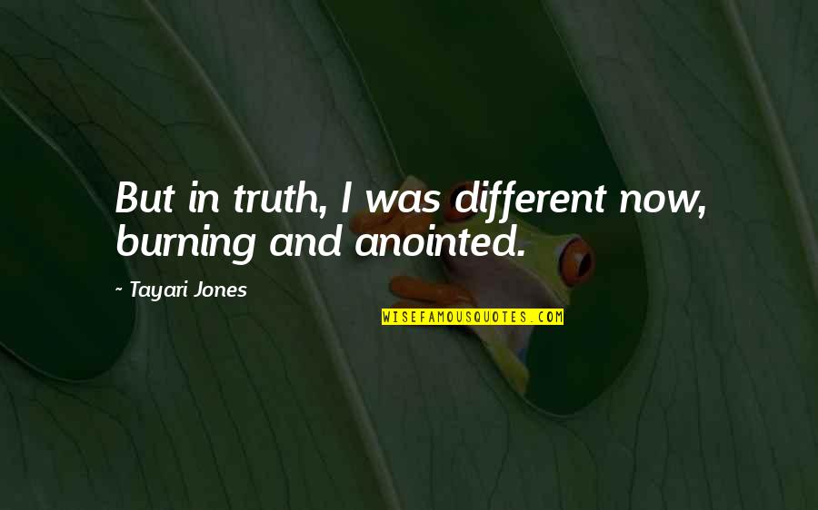 Different Love Quotes By Tayari Jones: But in truth, I was different now, burning