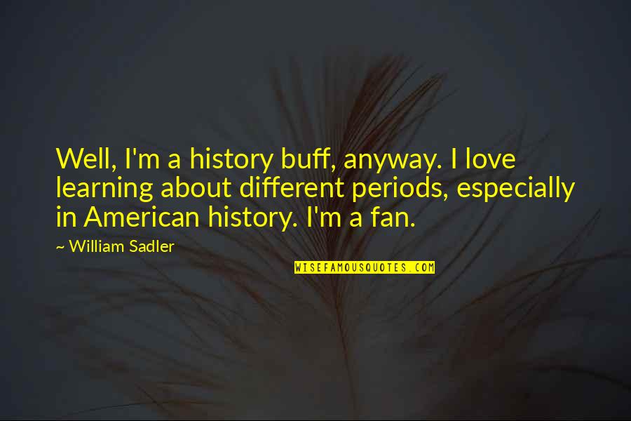 Different Love Quotes By William Sadler: Well, I'm a history buff, anyway. I love