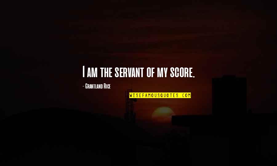 Different Meanings Quotes By Grantland Rice: I am the servant of my score. Different Meanings Quotes By Grantland Rice: I am the servant of my score.