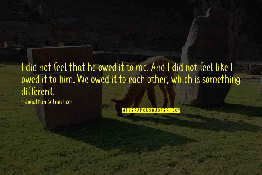 Different Not Quotes By Jonathan Safran Foer: I did not feel that he owed it