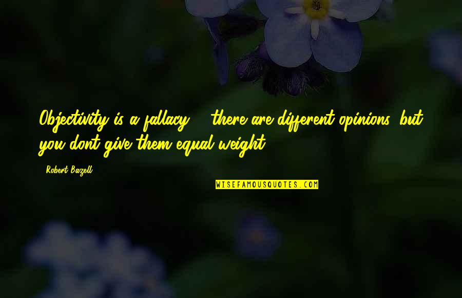 Different Opinions Quotes By Robert Bazell: Objectivity is a fallacy ... there are different