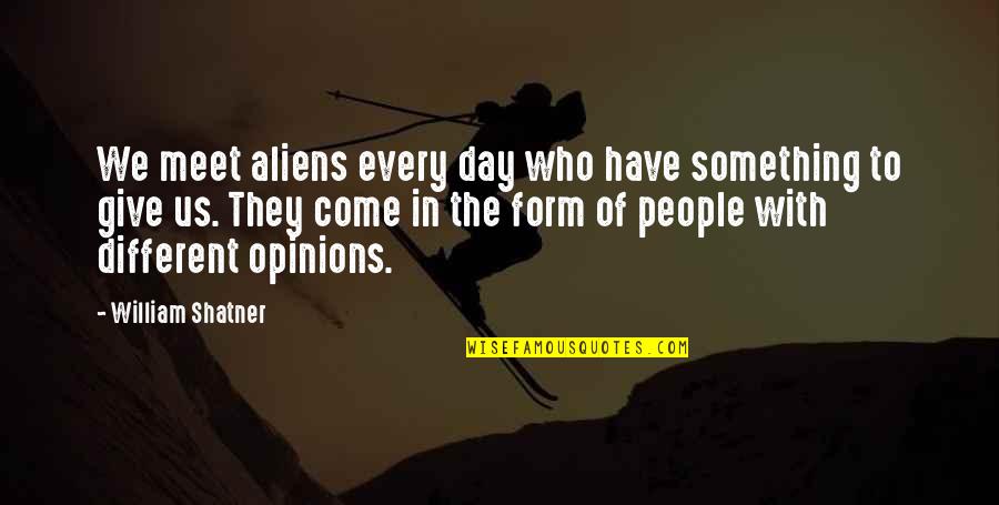 Different Opinions Quotes By William Shatner: We meet aliens every day who have something