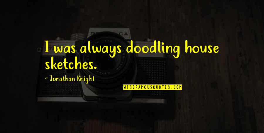 Different Outlooks Quotes By Jonathan Knight: I was always doodling house sketches.