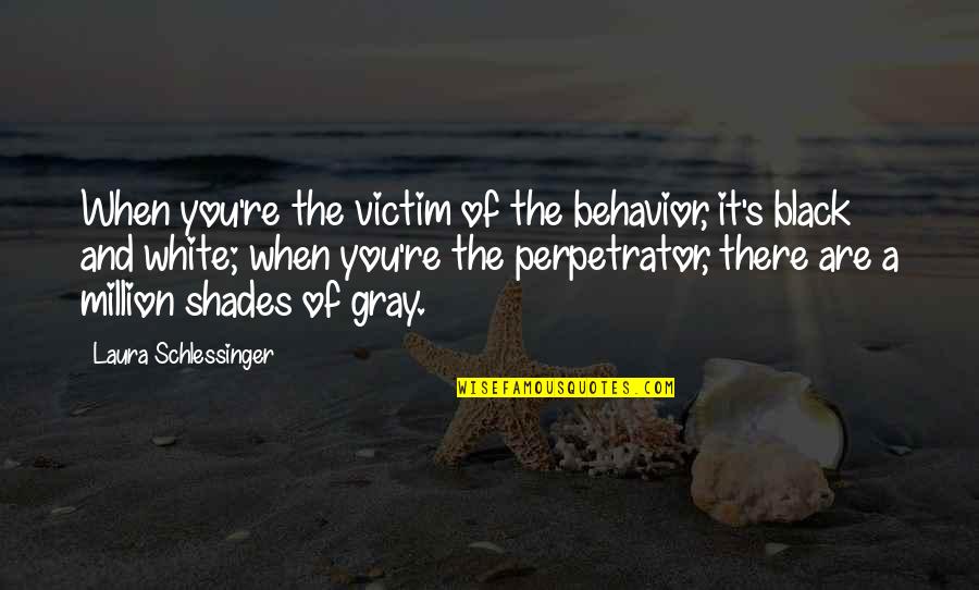 Different Outlooks Quotes By Laura Schlessinger: When you're the victim of the behavior, it's