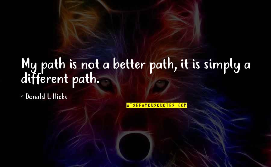 Different Path Quotes By Donald L. Hicks: My path is not a better path, it