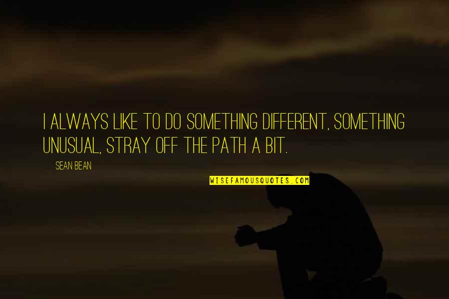 Different Path Quotes By Sean Bean: I always like to do something different, something