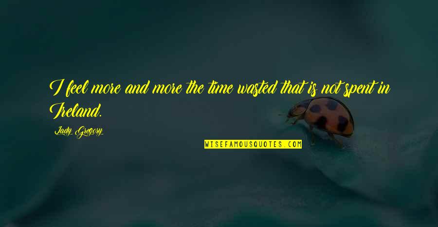 Different Pathways Quotes By Lady Gregory: I feel more and more the time wasted
