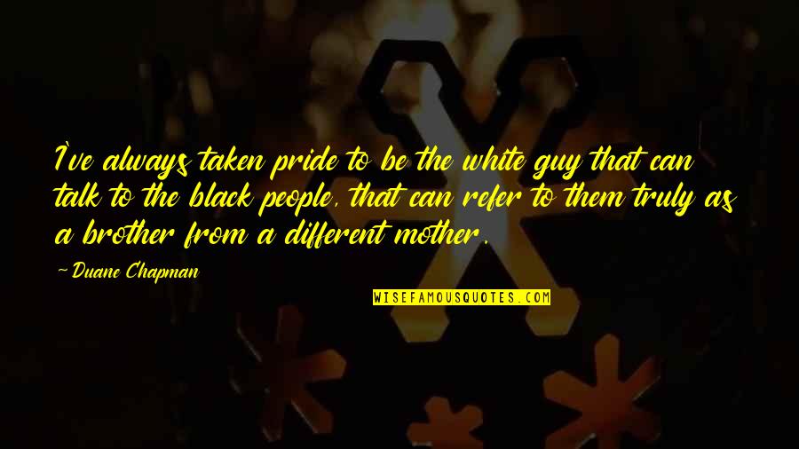 Different People Quotes By Duane Chapman: I've always taken pride to be the white