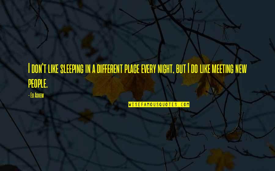 Different People Quotes By Ed Askew: I don't like sleeping in a different place