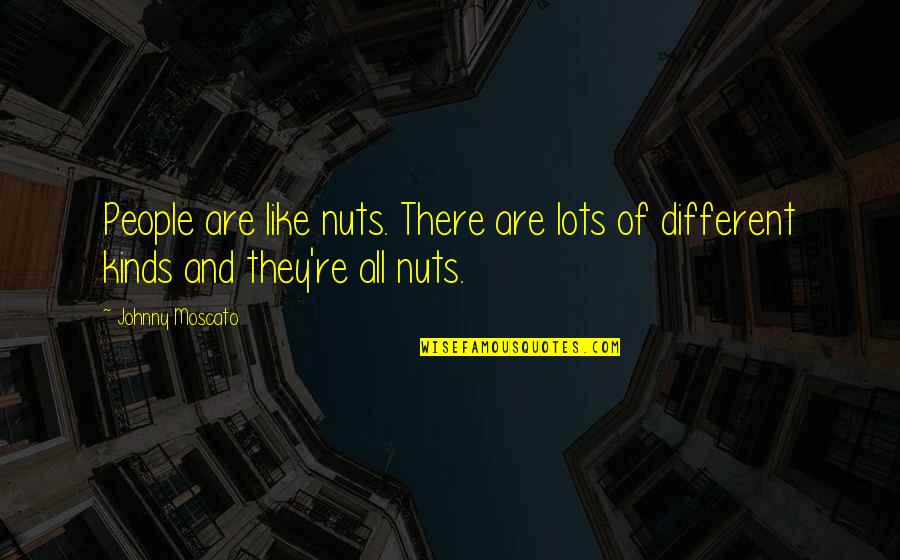 Different People Quotes By Johnny Moscato: People are like nuts. There are lots of