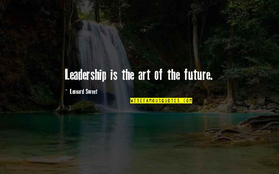Different Peoples Quotes By Leonard Sweet: Leadership is the art of the future.