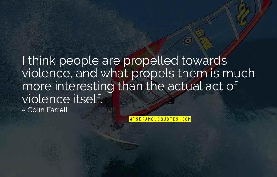 Different Perceptions And Accusations Quotes By Colin Farrell: I think people are propelled towards violence, and Different Perceptions And Accusations Quotes By Colin Farrell: I think people are propelled towards violence, and