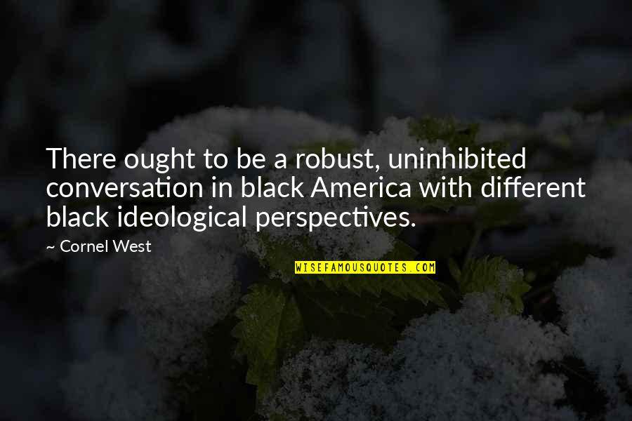 Different Perspective Quotes By Cornel West: There ought to be a robust, uninhibited conversation