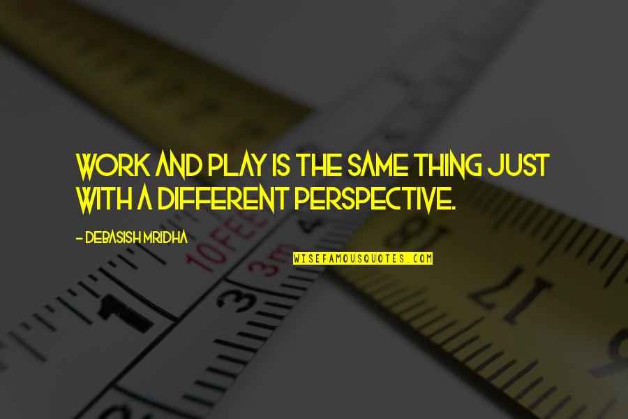 Different Perspective Quotes By Debasish Mridha: Work and play is the same thing just