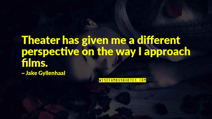 Different Perspective Quotes By Jake Gyllenhaal: Theater has given me a different perspective on