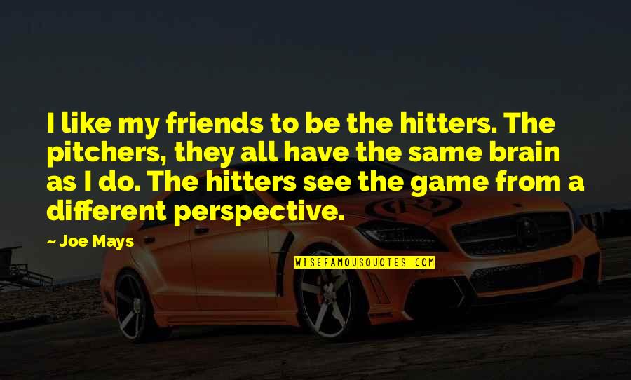Different Perspective Quotes By Joe Mays: I like my friends to be the hitters.