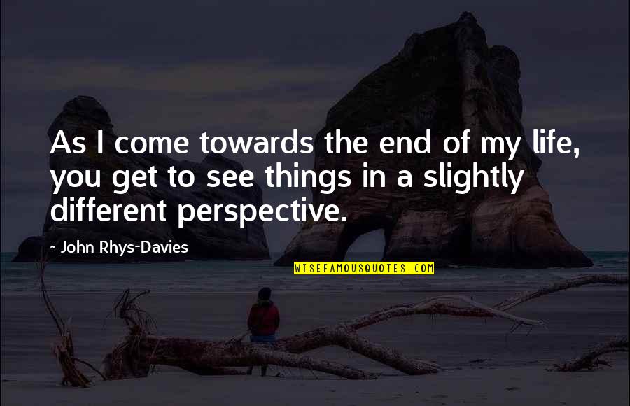 Different Perspective Quotes By John Rhys-Davies: As I come towards the end of my