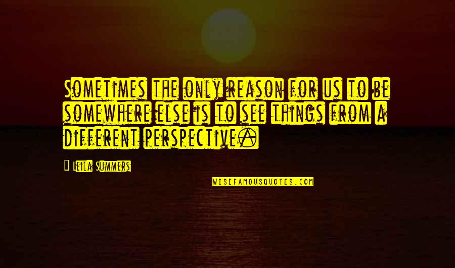 Different Perspective Quotes By Leila Summers: Sometimes the only reason for us to be