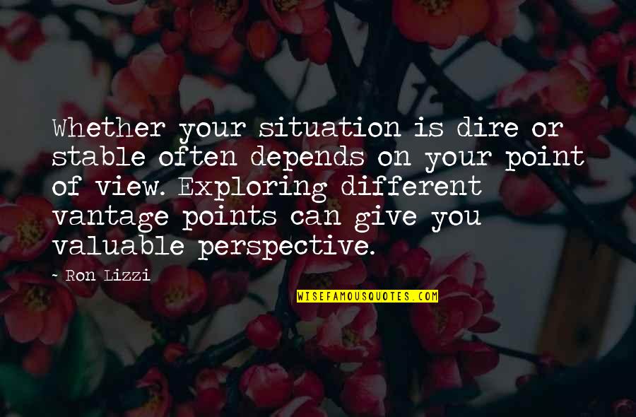 Different Perspective Quotes By Ron Lizzi: Whether your situation is dire or stable often