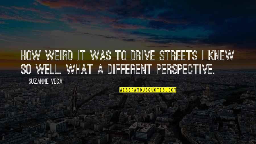 Different Perspective Quotes By Suzanne Vega: How weird it was to drive streets I