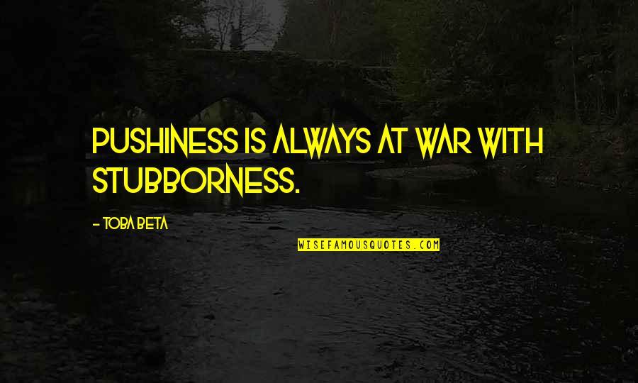 Different Perspective Quotes By Toba Beta: Pushiness is always at war with stubborness.