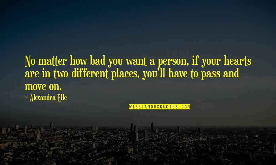 Different Places Quotes By Alexandra Elle: No matter how bad you want a person,