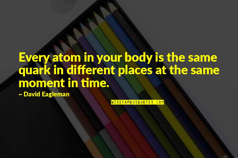 Different Places Quotes By David Eagleman: Every atom in your body is the same