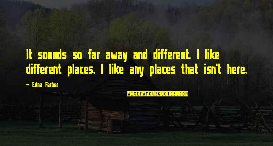 Different Places Quotes By Edna Ferber: It sounds so far away and different. I