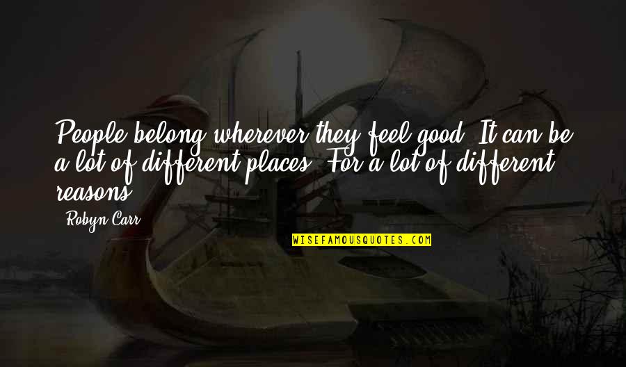 Different Places Quotes By Robyn Carr: People belong wherever they feel good. It can