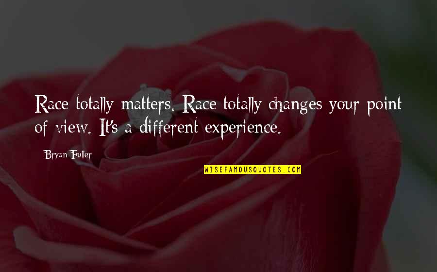 Different Point Of View Quotes By Bryan Fuller: Race totally matters. Race totally changes your point Different Point Of View Quotes By Bryan Fuller: Race totally matters. Race totally changes your point