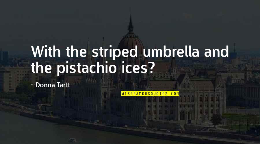 Different Poses Quotes By Donna Tartt: With the striped umbrella and the pistachio ices?