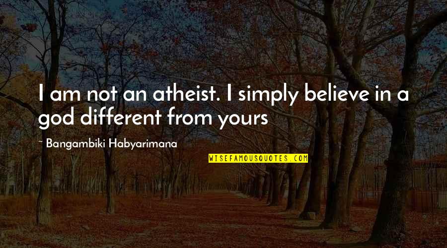 Different Quotes Quotes By Bangambiki Habyarimana: I am not an atheist. I simply believe Different Quotes Quotes By Bangambiki Habyarimana: I am not an atheist. I simply believe