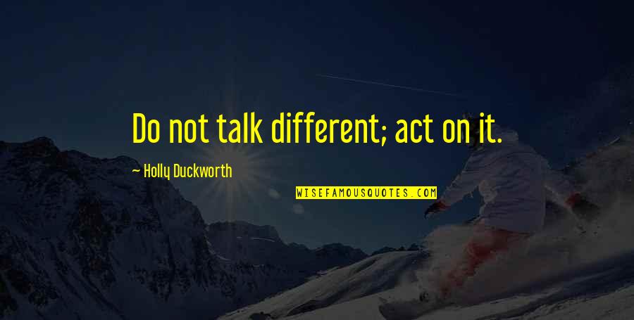 Different Quotes Quotes By Holly Duckworth: Do not talk different; act on it. Different Quotes Quotes By Holly Duckworth: Do not talk different; act on it.
