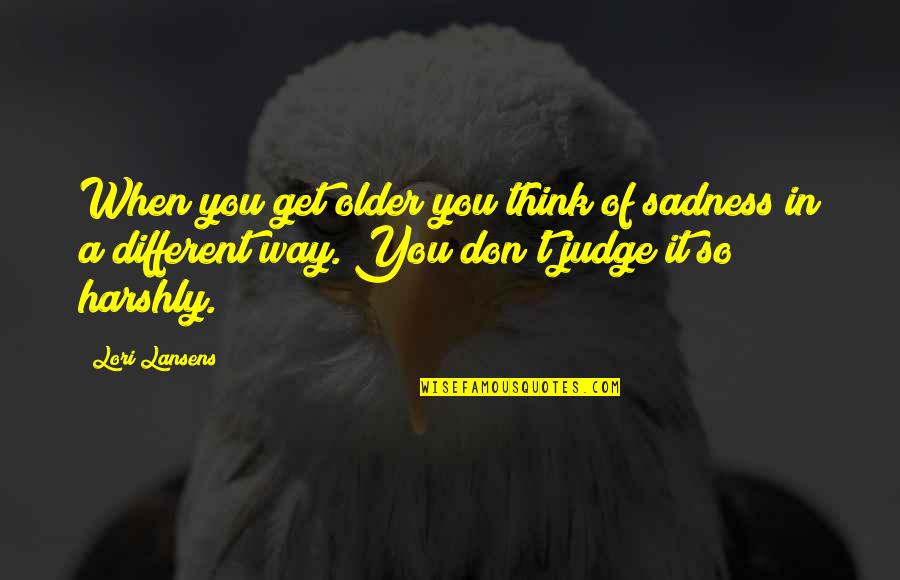 Different Quotes Quotes By Lori Lansens: When you get older you think of sadness Different Quotes Quotes By Lori Lansens: When you get older you think of sadness