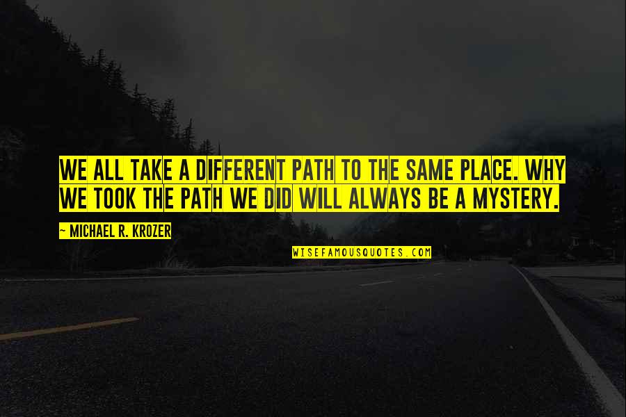 Different Quotes Quotes By Michael R. Krozer: We all take a different path to the Different Quotes Quotes By Michael R. Krozer: We all take a different path to the