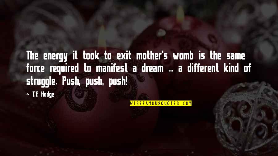 Different Quotes Quotes By T.F. Hodge: The energy it took to exit mother's womb Different Quotes Quotes By T.F. Hodge: The energy it took to exit mother's womb