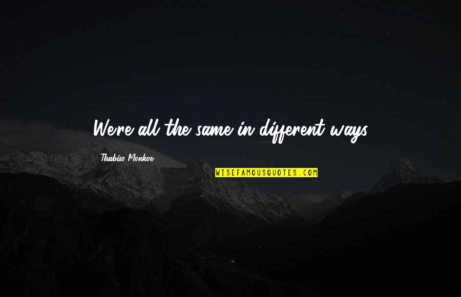 Different Quotes Quotes By Thabiso Monkoe: We're all the same in different ways Different Quotes Quotes By Thabiso Monkoe: We're all the same in different ways