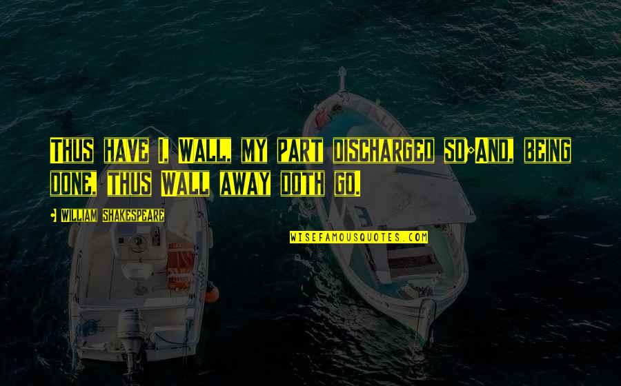Different Religion One God Quotes By William Shakespeare: Thus have I, Wall, my part discharged so;And, Different Religion One God Quotes By William Shakespeare: Thus have I, Wall, my part discharged so;And,