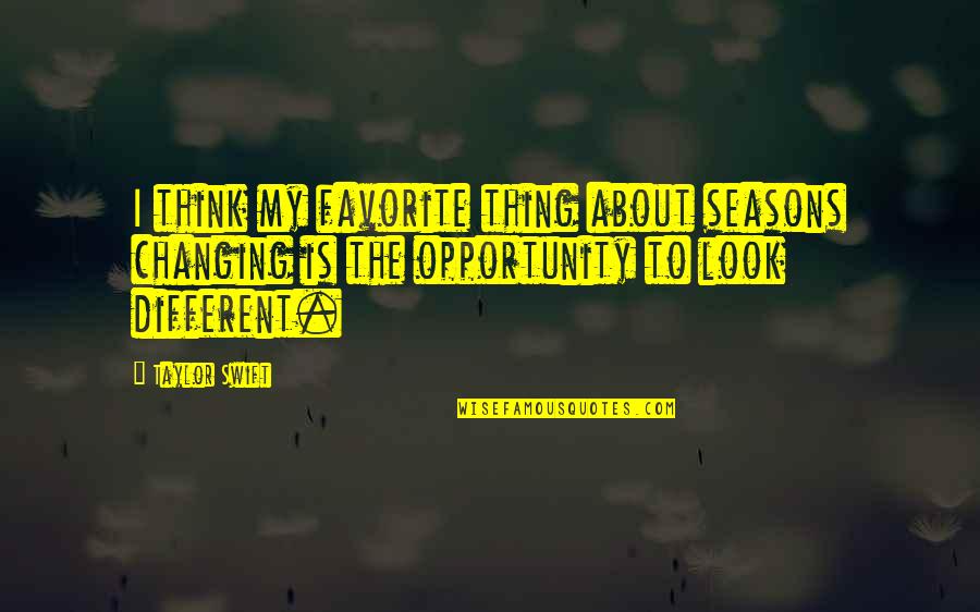 Different Seasons Quotes By Taylor Swift: I think my favorite thing about seasons changing