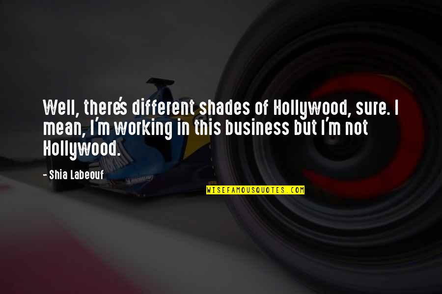 Different Shades Quotes By Shia Labeouf: Well, there's different shades of Hollywood, sure. I