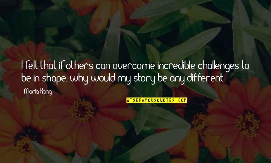 Different Shapes Quotes By Maria Kang: I felt that if others can overcome incredible