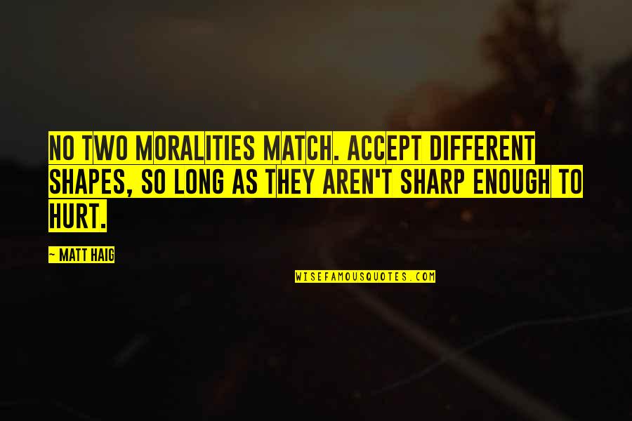 Different Shapes Quotes By Matt Haig: No two moralities match. Accept different shapes, so