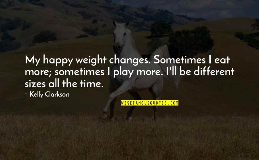 Different Sizes Quotes By Kelly Clarkson: My happy weight changes. Sometimes I eat more;