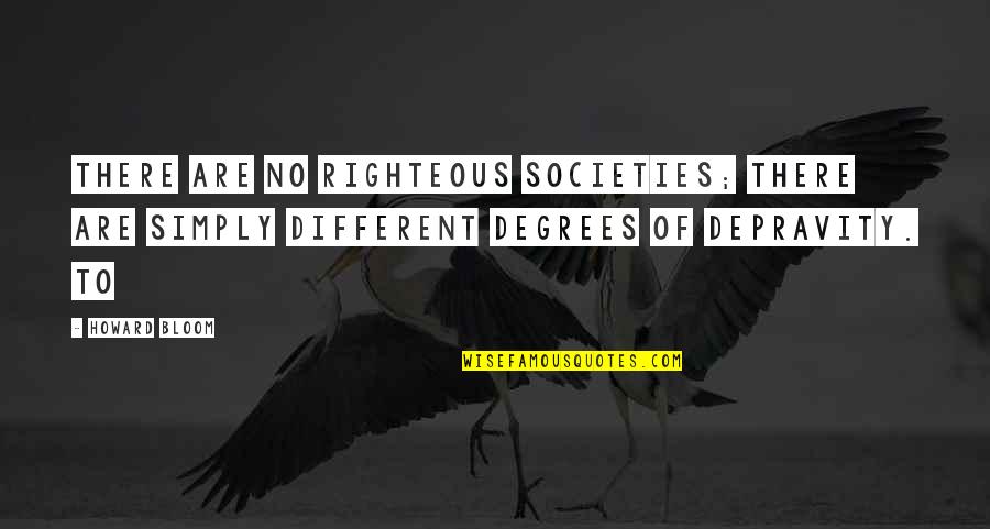 Different Societies Quotes By Howard Bloom: There are no righteous societies; there are simply