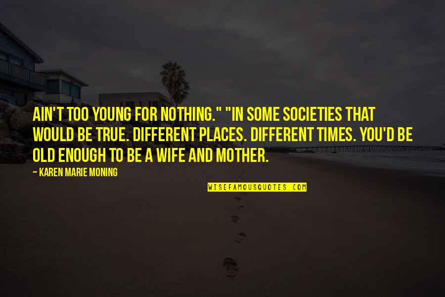 Different Societies Quotes By Karen Marie Moning: Ain't too young for nothing." "In some societies