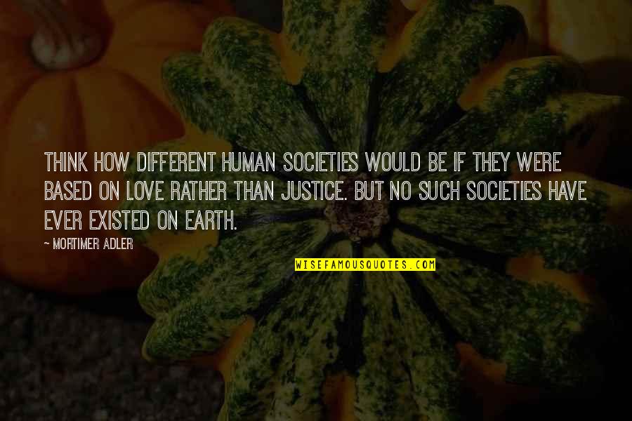 Different Societies Quotes By Mortimer Adler: Think how different human societies would be if