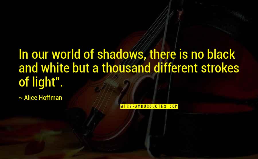 Different Strokes Quotes By Alice Hoffman: In our world of shadows, there is no